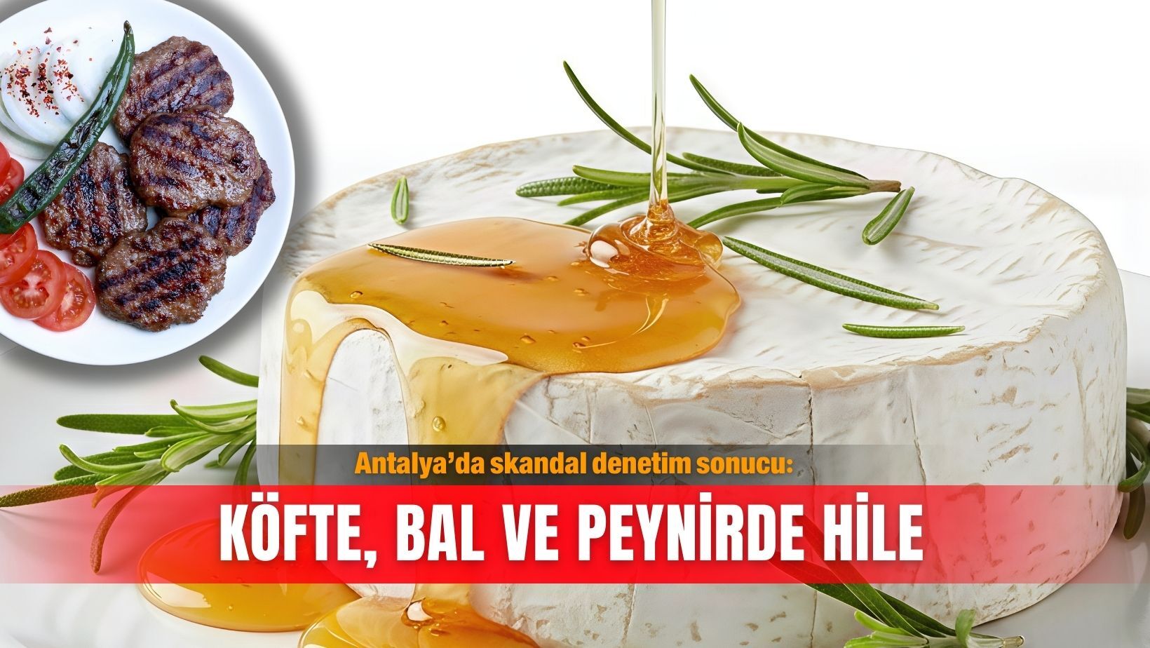 Antalya’da skandal denetim sonucu: Köfte, bal ve peynirde hile
