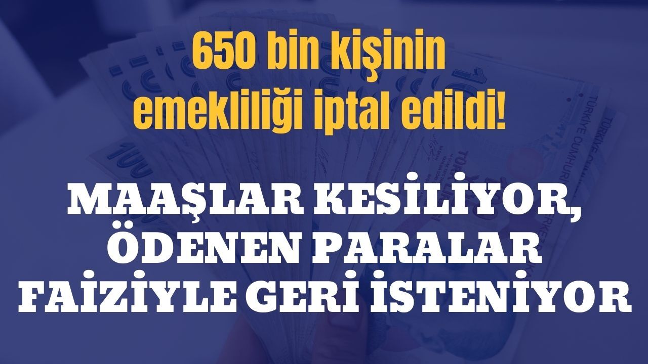 650 bin kişinin emekliliği iptal edildi! Maaşlar kesiliyor, ödenen paralar faiziyle geri isteniyor