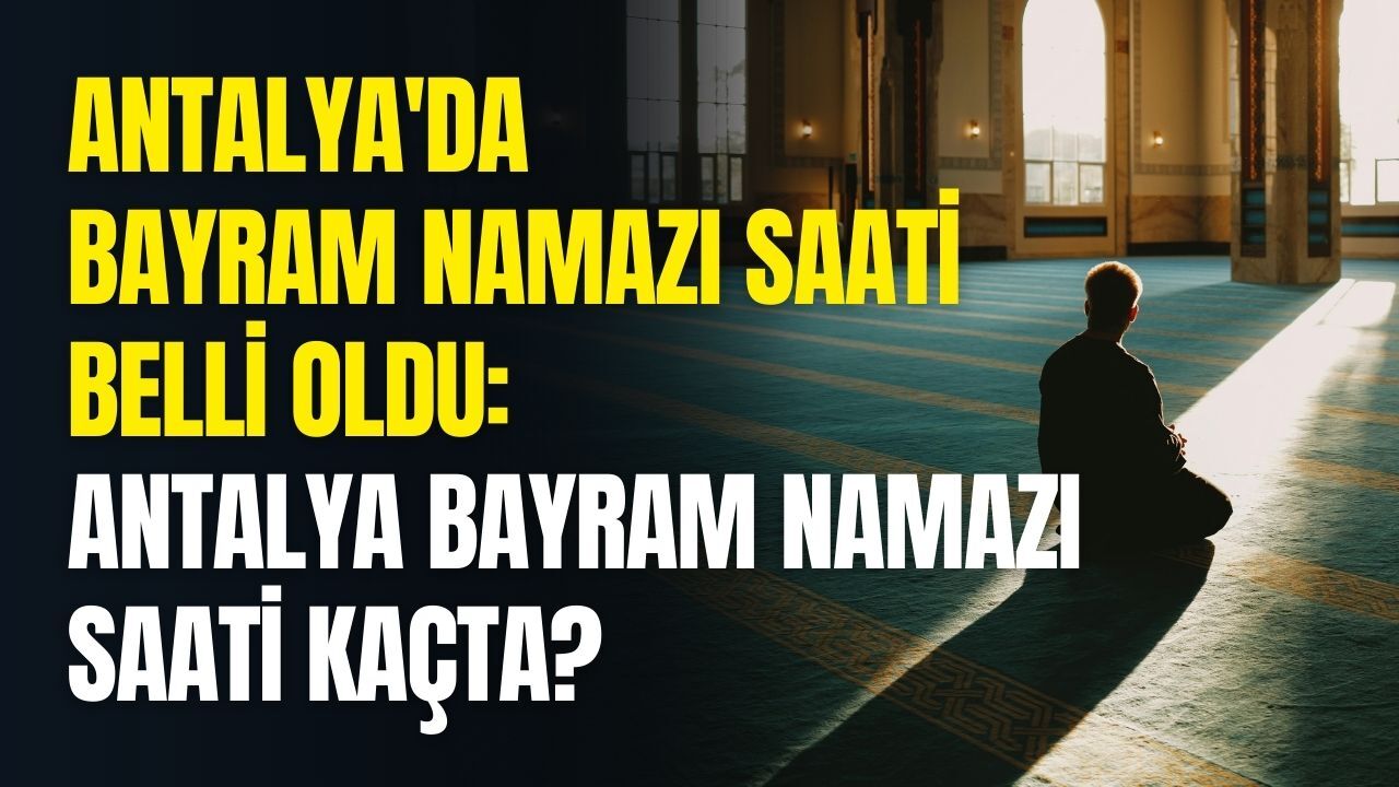 Antalya'da bayram namazı saati belli oldu: Antalya bayram namazı saati kaçta? Antalya'da bayram namazı kaçta kılınacak?