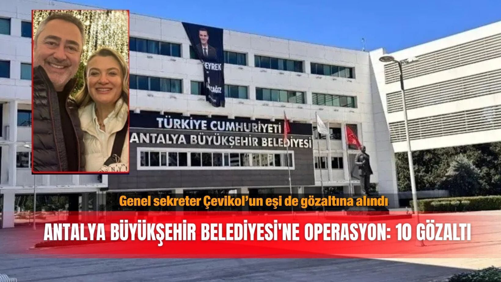 Genel sekreter Çevikol’un eşi de gözaltına alındı! Antalya Büyükşehir Belediyesi'ne operasyon: 10 gözaltı