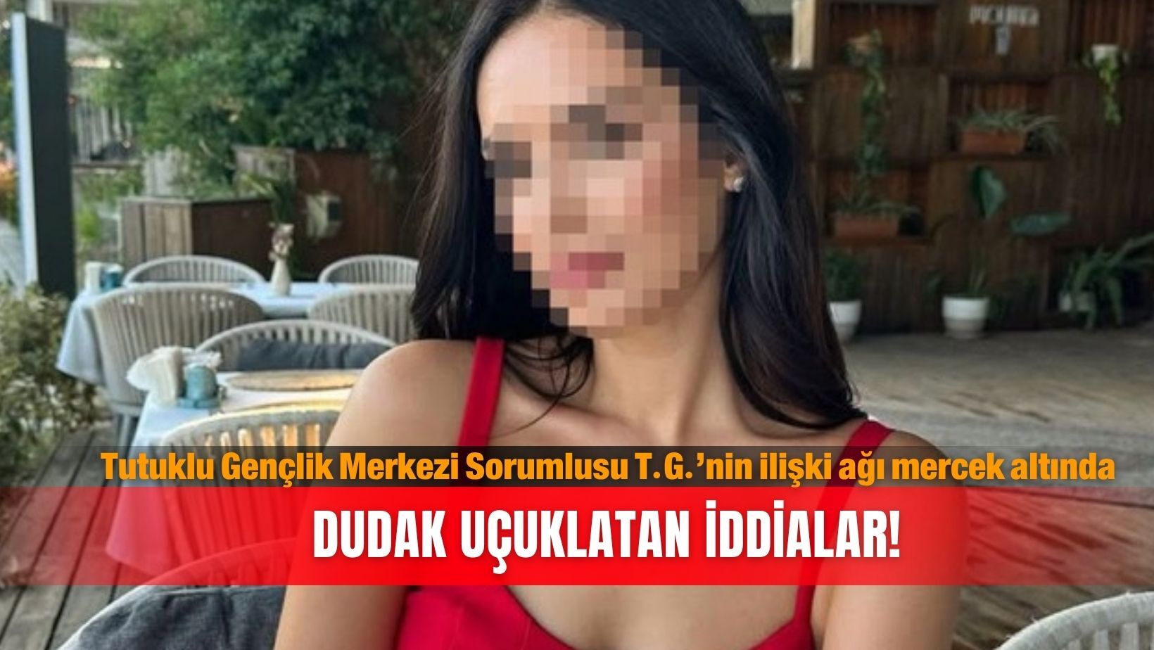 Tutuklu Gençlik Merkezi Sorumlusu T.G.’nin ilişki ağı mercek altında: Dudak uçuklatan iddialar!