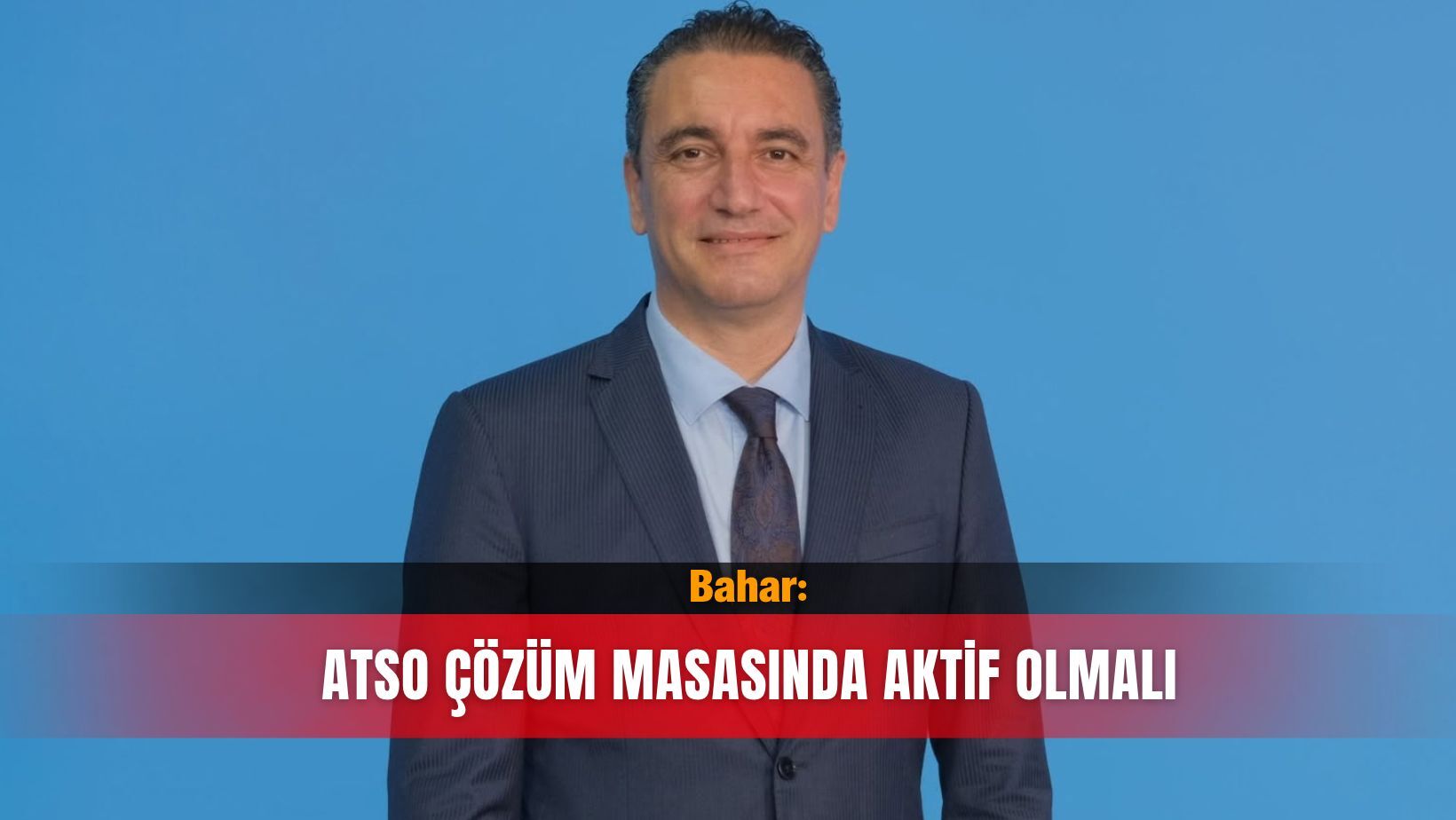 Bahar: ATSO çözüm masasında aktif olmalı