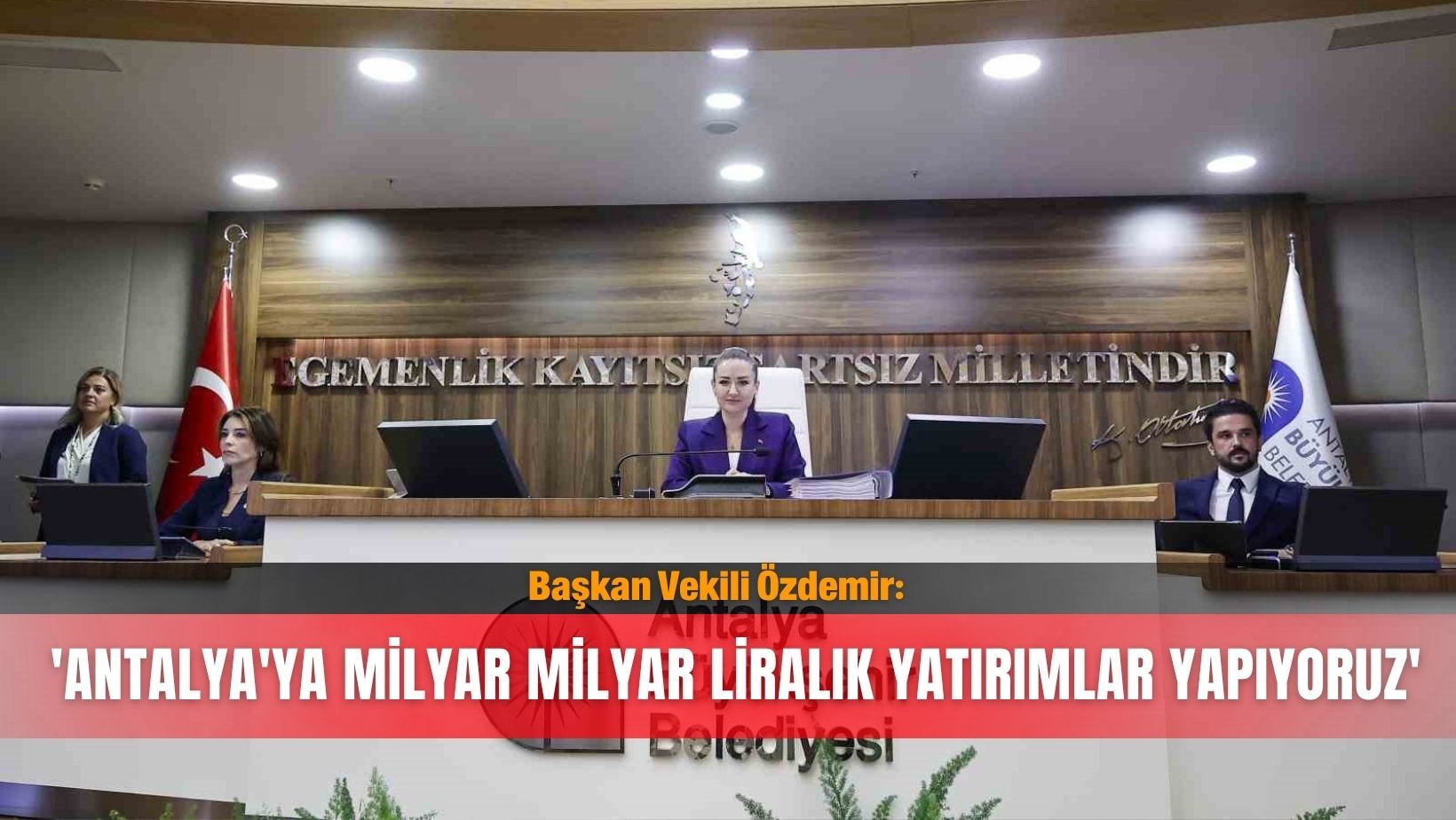 Başkan Vekili Özdemir: 'Antalya'ya milyar milyar liralık yatırımlar yapıyoruz'
