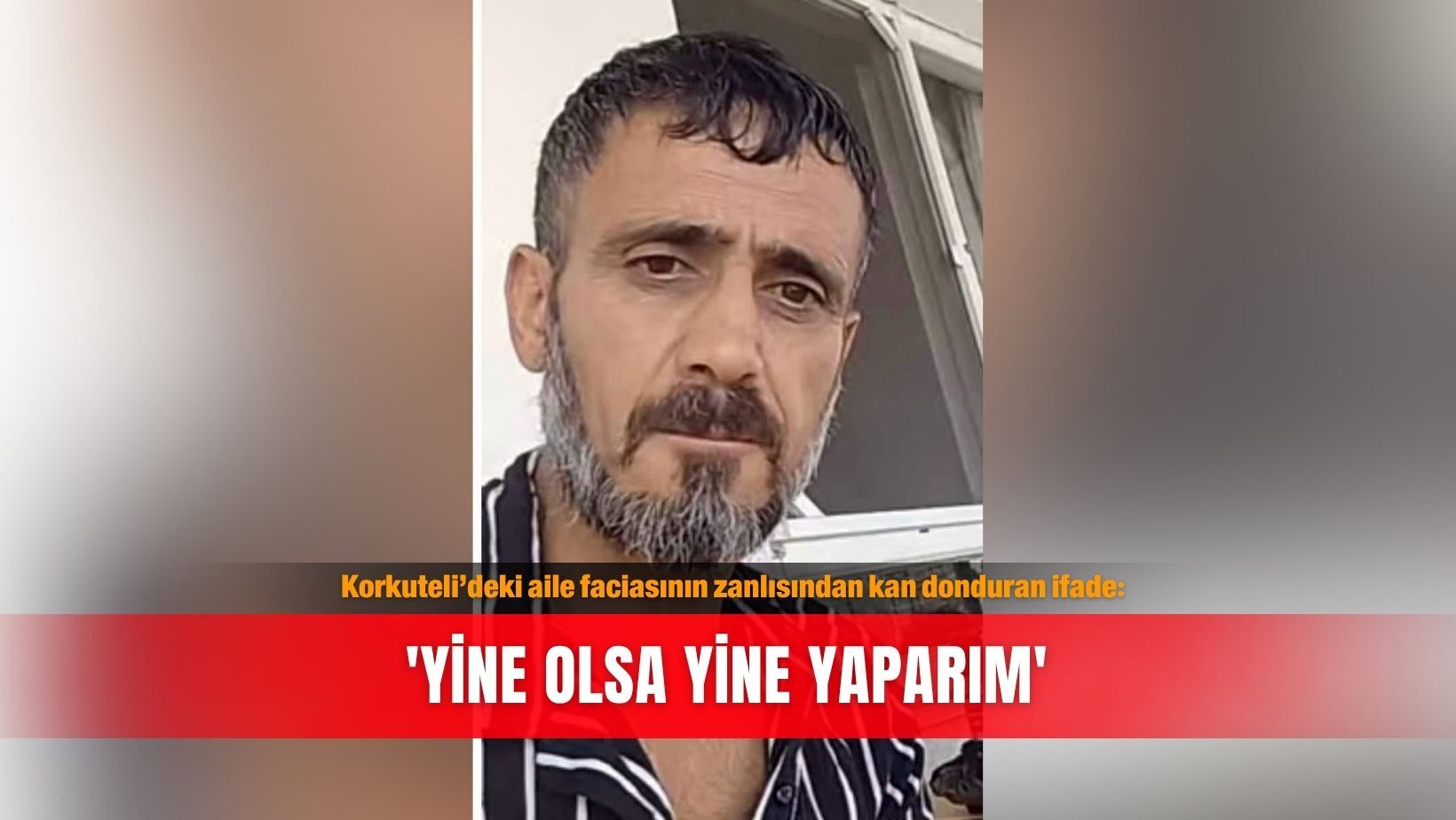 Korkuteli’deki aile faciasının zanlısından kan donduran ifade: 'Yine olsa yine yaparım'