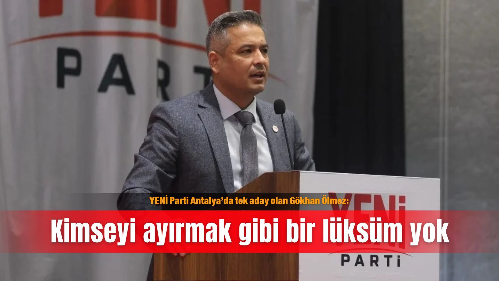 YENİ Parti Antalya’da tek aday olan Gökhan Ölmez: Kimseyi ayırmak gibi bir lüksüm yok