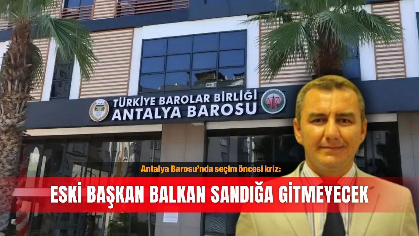 Antalya Barosu’nda seçim öncesi kriz: Eski başkan Balkan sandığa gitmeyecek