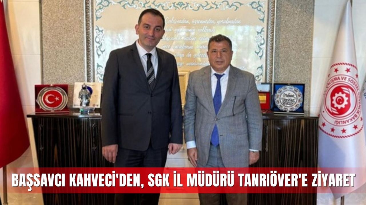 Başsavcı Kahveci'den, SGK İl Müdürü Tanrıöver'e ziyaret