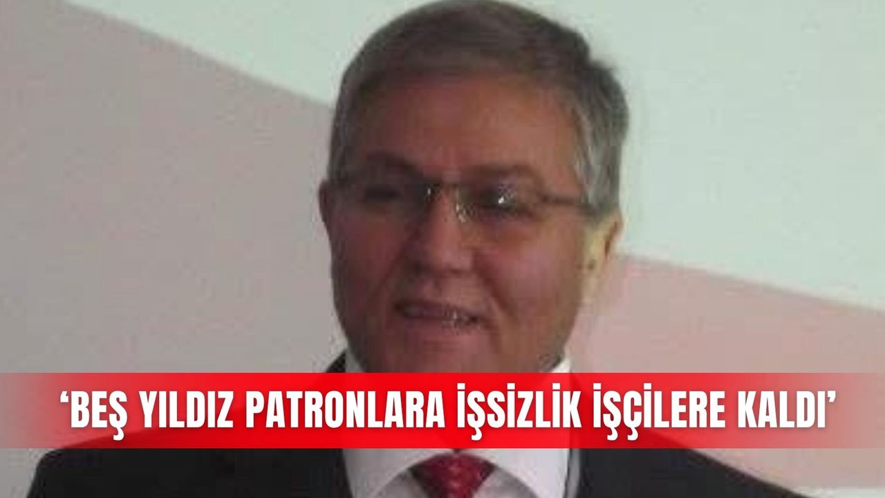 ‘Beş yıldız patronlara işsizlik işçilere kaldı’