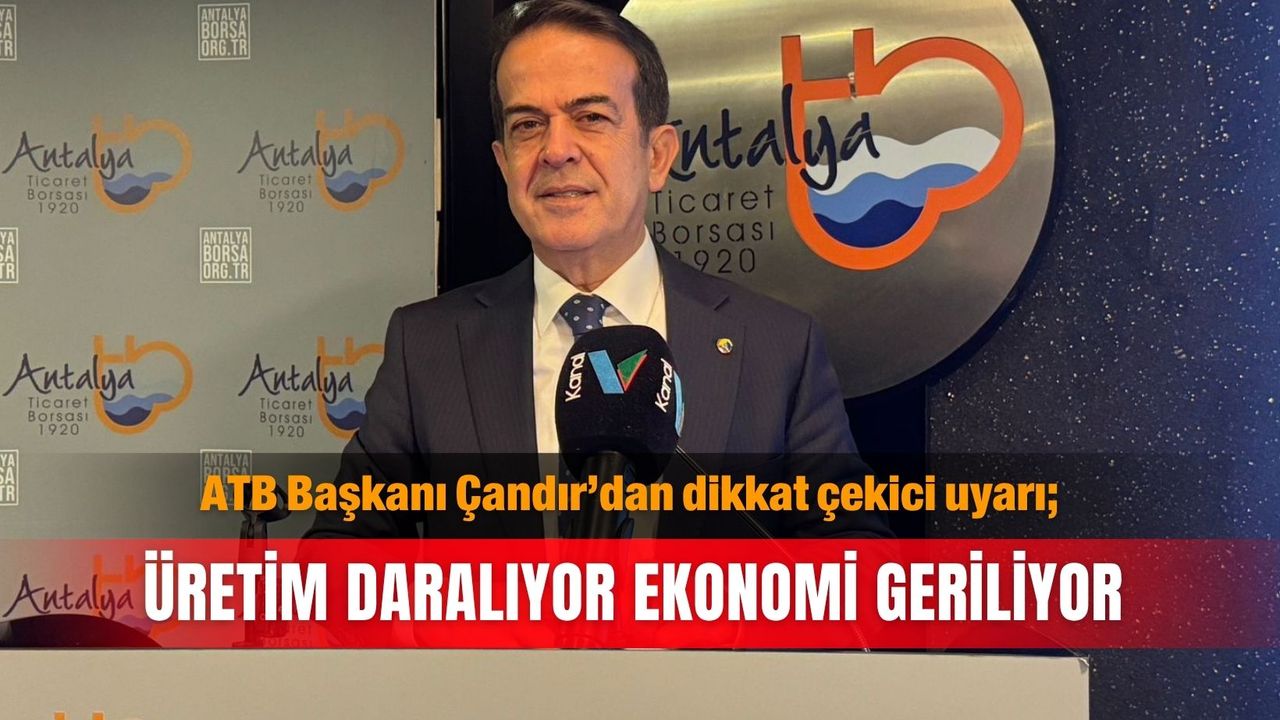 ATB Başkanı Çandır’dan dikkat çekici uyarı; Üretim daralıyor ekonomi geriliyor