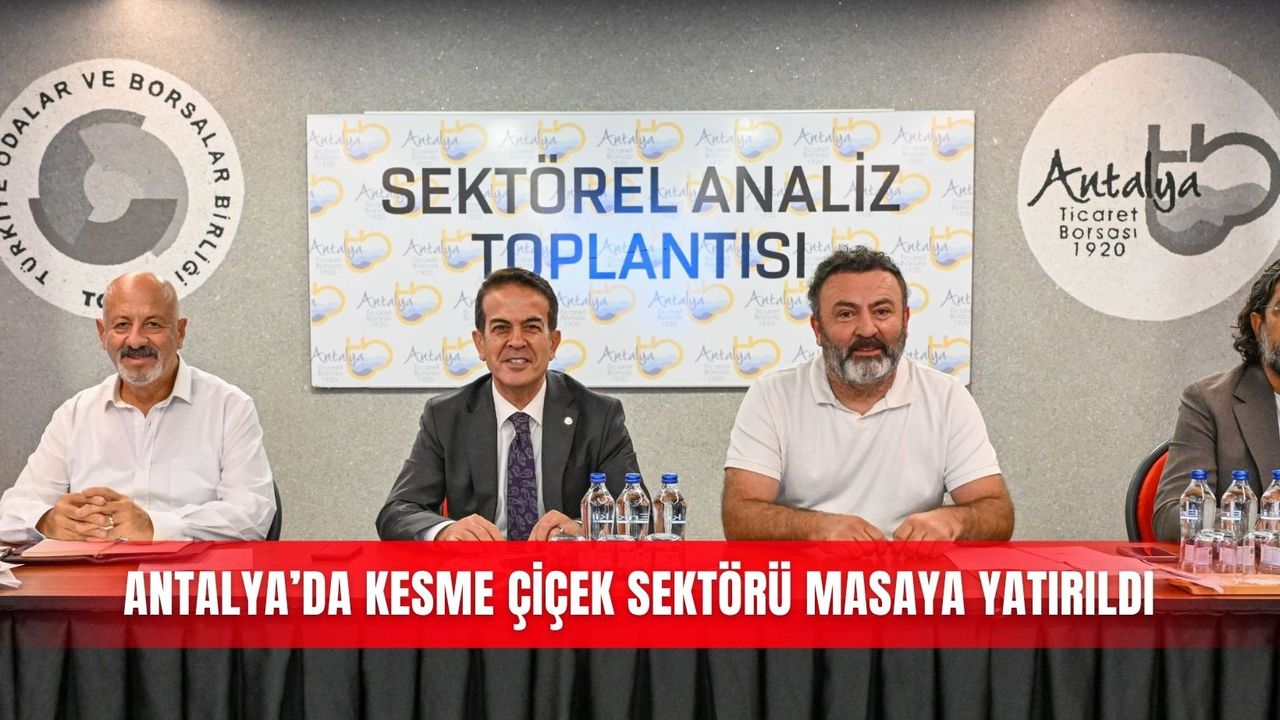 Antalya’da kesme çiçek sektörü masaya yatırıldı