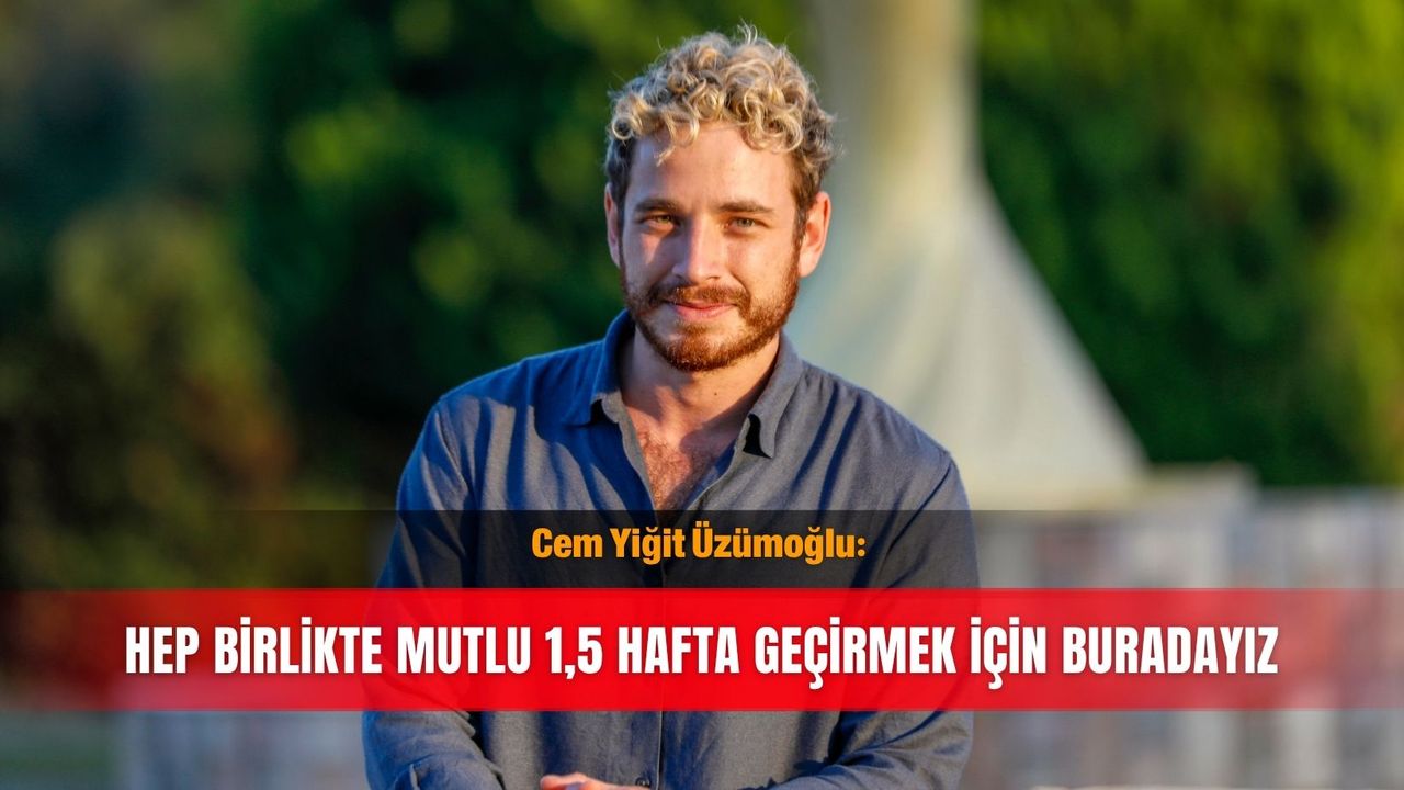 Cem Yiğit Üzümoğlu: Hep birlikte mutlu 1,5 hafta geçirmek için buradayız