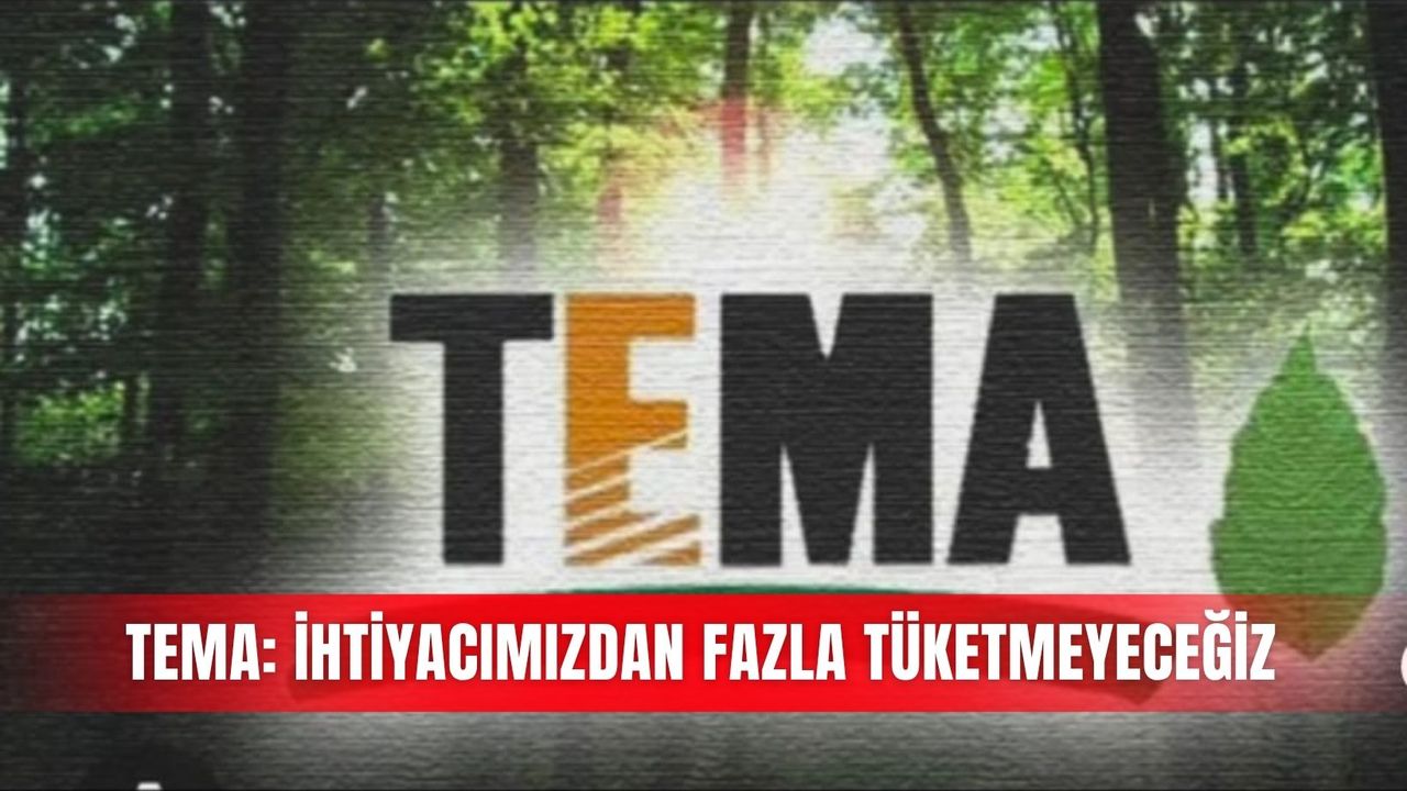 TEMA: İhtiyacımızdan fazla tüketmeyeceğiz