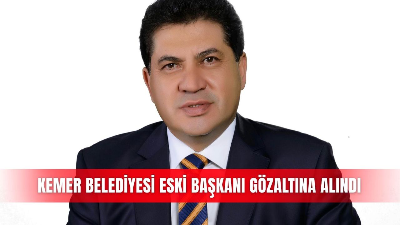 Kemer Belediyesi eski Başkanı gözaltına alındı