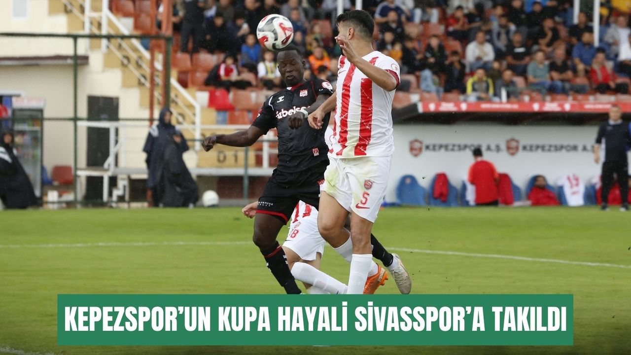 Kepezspor’un kupa hayali Sivasspor’a takıldı