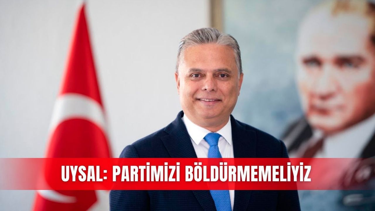 Uysal: Partimizi böldürmemeliyiz