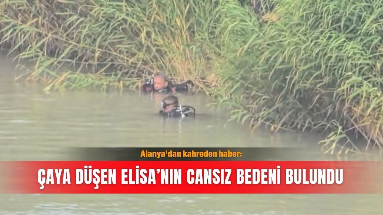 Alanya’dan kahreden haber: Çaya düşen Elisa’nın cansız beden