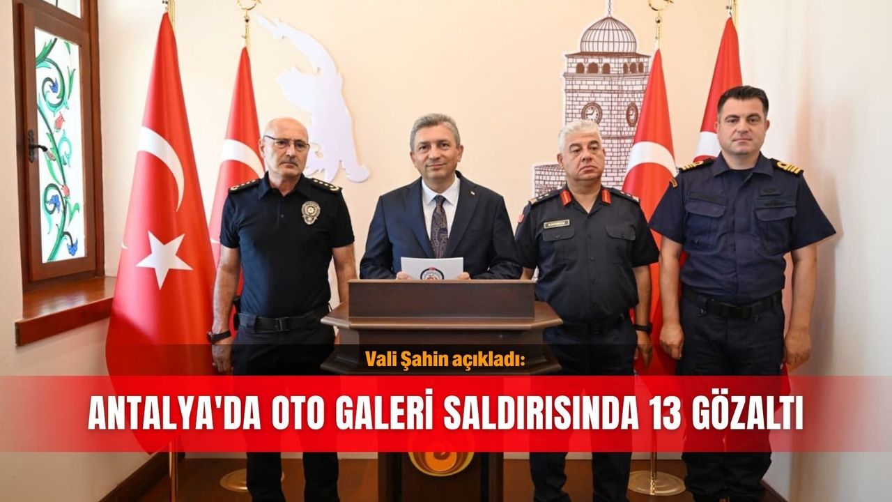 Vali Şahin açıkladı: Antalya'da oto galeri saldırısında 13 g