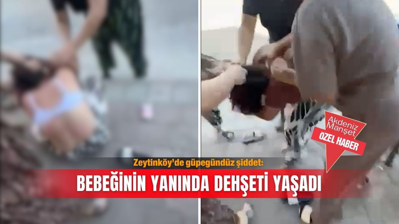 Zeytinköy’de güpegündüz şiddet: Bebeğinin yanında dehşeti ya