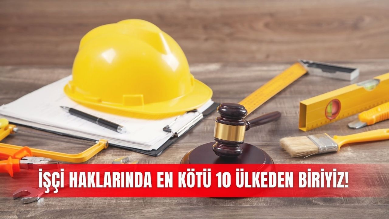 İşçi haklarında en kötü 10 ülkeden biriyiz!
