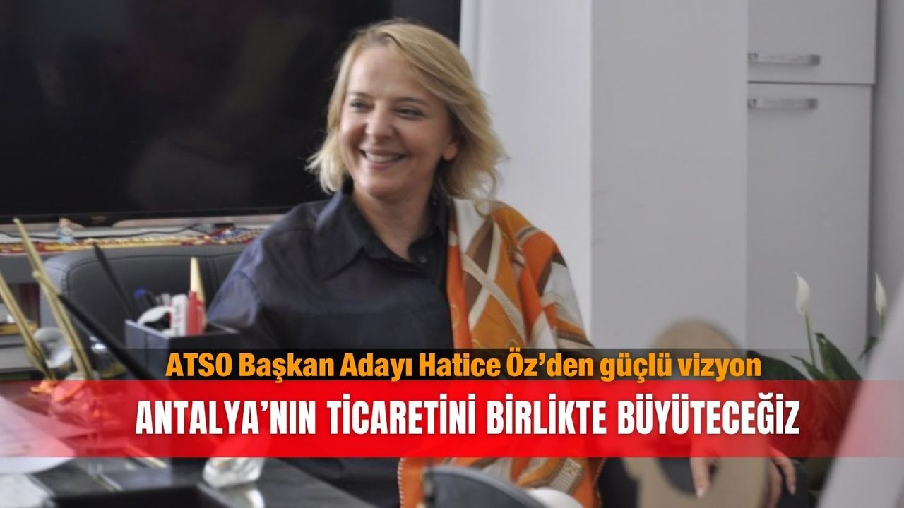 ATSO Başkan Adayı Hatice Öz’den güçlü vizyon: Antalya’nın ticaretini birlikte büyüteceğiz