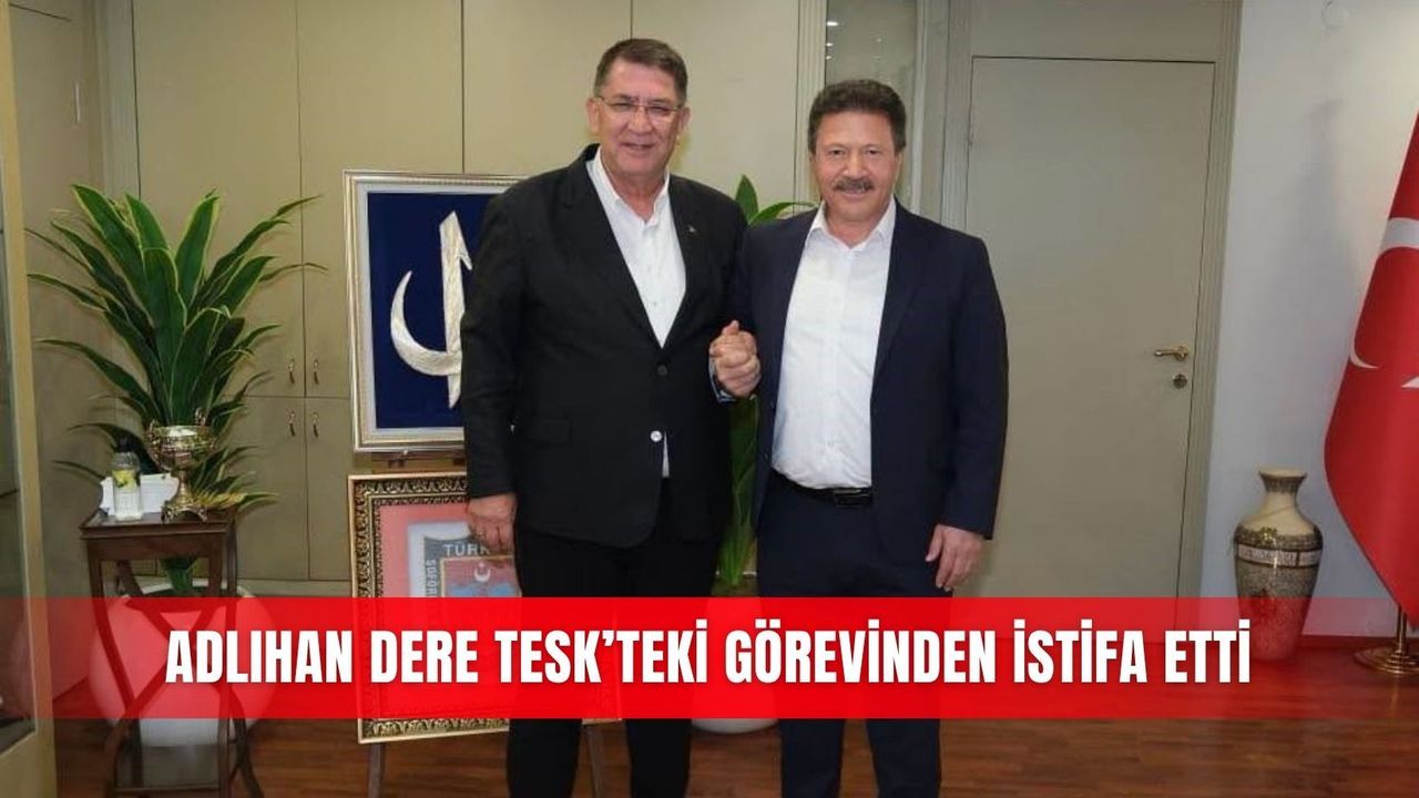Adlıhan Dere TESK’teki görevinden istifa etti