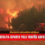 Alevlerle mücadele sürüyor: Antalya-Isparta yolu trafiğe kapatıldı