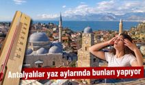 Antalyalılar yaz aylarında bunları yapıyor