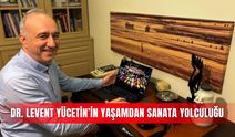 Dr. Levent Yücetin’in yaşamdan sanata yolculuğu