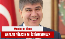 Menderes Türel: Analar  ağlasın mı istiyorsunuz?