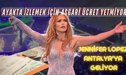 Jennifer Lopez Antalya'ya geliyor: Ayakta izlemek için asgari ücret yetmiyor