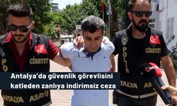 Antalya’da güvenlik görevlisini katleden zanlıya indirimsiz ceza