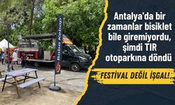 Antalya'da bir zamanlar bisiklet bile giremiyordu, şimdi TIR otoparkına döndü…   FESTİVAL DEĞİL İŞGAL!