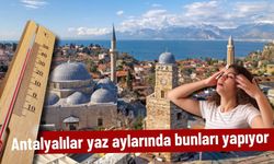 Antalyalılar yaz aylarında bunları yapıyor