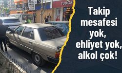 Takip mesafesi yok, ehliyet yok, alkol çok!