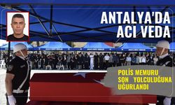 Antalya'da acı veda: Polis memuru son yolculuğuna uğurlandı