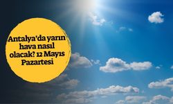 Antalya'da yarın hava nasıl olacak? 12 Mayıs Pazartesi