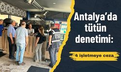 Antalya’da tütün denetimi: 4 işletmeye ceza