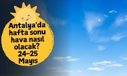 Antalya'da hafta sonu hava nasıl olacak? 24-25 Mayıs