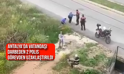 Antalya'da vatandaşı darbeden 2 polis görevden uzaklaştırıldı