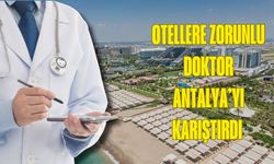 Otellere zorunlu doktor Antalya’yı karıştırdı