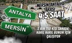 3 bin 750 kişi sahada harıl harıl bunun çalışıyor: Mersin-Antalya arası 4.5 saat