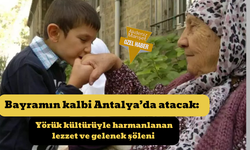 Bayramın kalbi Antalya’da atacak: Yörük kültürüyle harmanlanan lezzet ve gelenek şöleni