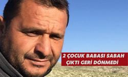 2 çocuk babası sabah çıktı, geri dönmedi