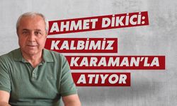Dikici: Kalbimiz Karaman’la atıyor