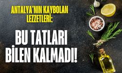 Antalya'nın kaybolan lezzetleri: Bu tatları bilen kalmadı!