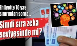 Ehliyette 70 yaş sınırından sonra… Şimdi sıra zeka seviyesinde mi?