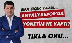 Şifa Çiçek yazdı...ANTALYASPOR’DA YÖNETİM NE YAPTI?