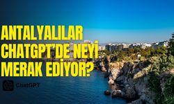 Antalyalılar ChatGPT’de neyi merak ediyor?