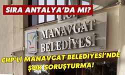 Sıra Antalya’da mı? CHP’li Manavgat Belediyesi’nde şok soruşturma!