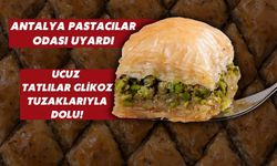 Antalya Pastacılar Odası uyardı: Ucuz tatlılar glikoz tuzaklarıyla dolu!
